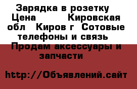 Зарядка в розетку › Цена ­ 150 - Кировская обл., Киров г. Сотовые телефоны и связь » Продам аксессуары и запчасти   